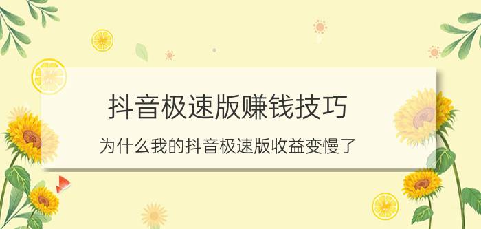 抖音极速版赚钱技巧 为什么我的抖音极速版收益变慢了？